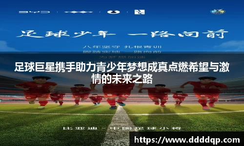 足球巨星携手助力青少年梦想成真点燃希望与激情的未来之路