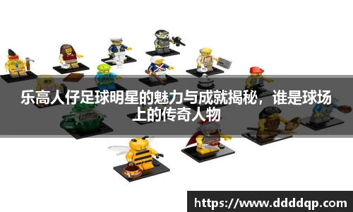 乐高人仔足球明星的魅力与成就揭秘，谁是球场上的传奇人物